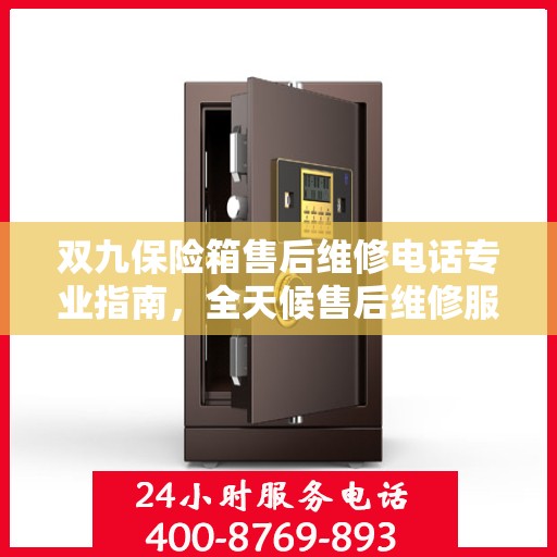 双九保险箱售后维修电话专业指南，全天候售后维修服务最新攻略