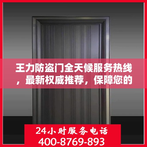 王力防盗门全天候服务热线，最新权威推荐，保障您的安全无忧