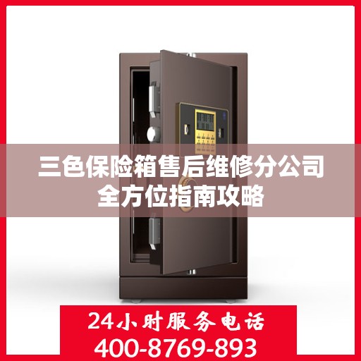 三色保险箱售后维修分公司全方位指南攻略