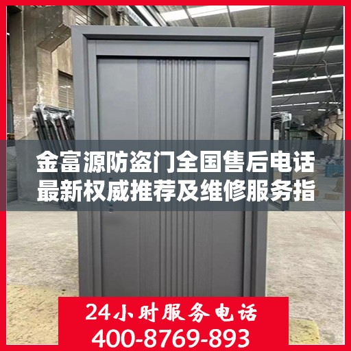 金富源防盗门全国售后电话最新权威推荐及维修服务指南
