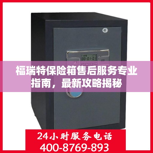 福瑞特保险箱售后服务专业指南，最新攻略揭秘