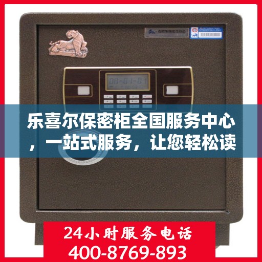 乐喜尔保密柜全国服务中心，一站式服务，让您轻松读懂所有细节
