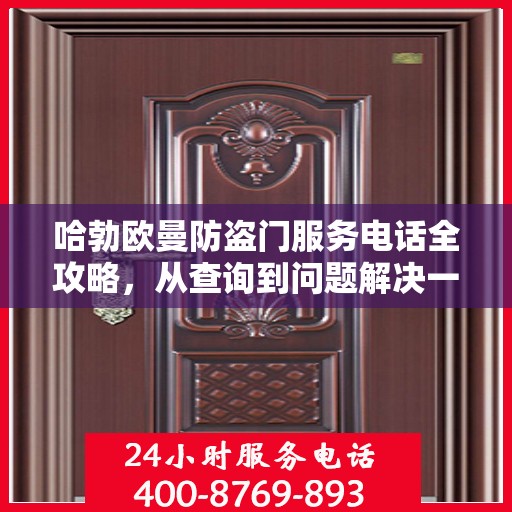 哈勃欧曼防盗门服务电话全攻略，从查询到问题解决一步到位！