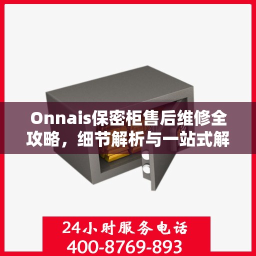 Onnais保密柜售后维修全攻略，细节解析与一站式解决方案
