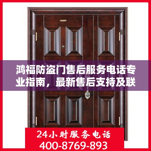 鸿福防盗门售后服务电话专业指南，最新售后支持及联系方式全攻略