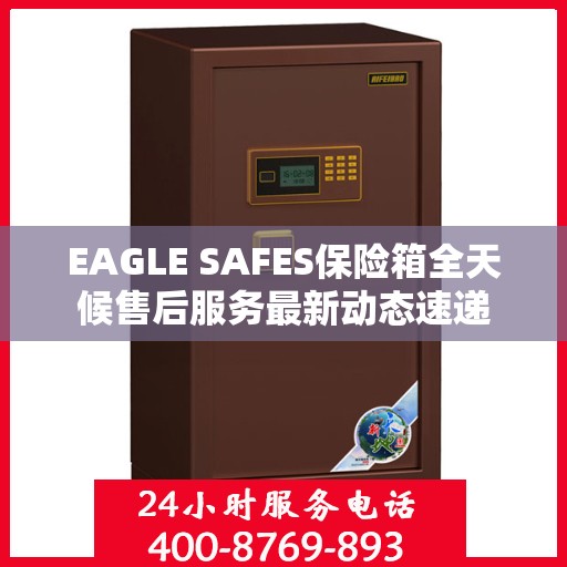 EAGLE SAFES保险箱全天候售后服务最新动态速递