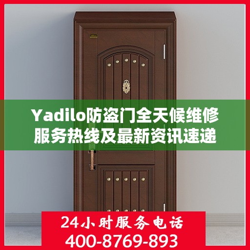 Yadilo防盗门全天候维修服务热线及最新资讯速递