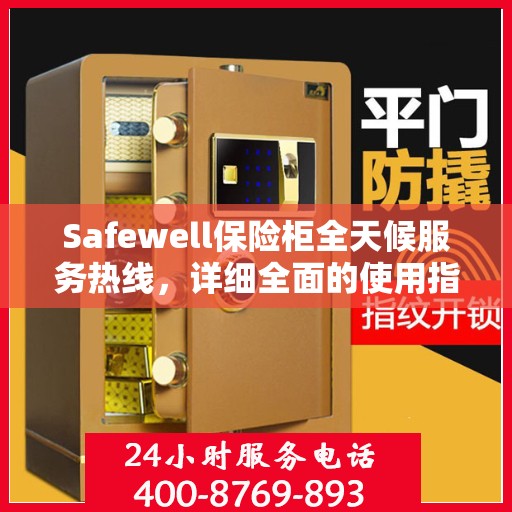 Safewell保险柜全天候服务热线，详细全面的使用指南与攻略