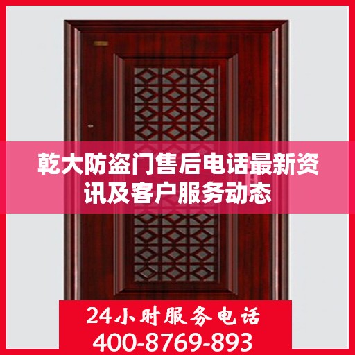 乾大防盗门售后电话最新资讯及客户服务动态