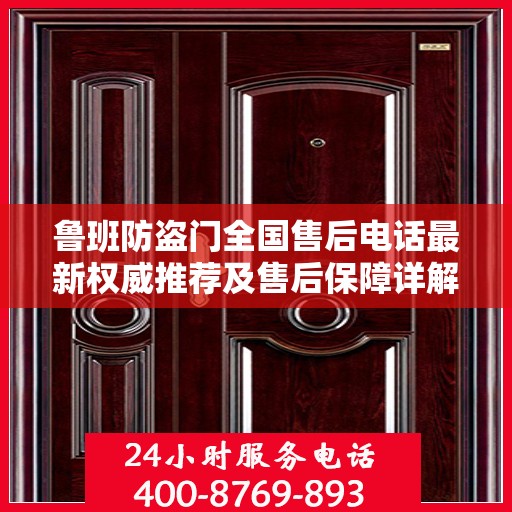 鲁班防盗门全国售后电话最新权威推荐及售后保障详解