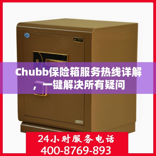 Chubb保险箱服务热线详解，一键解决所有疑问