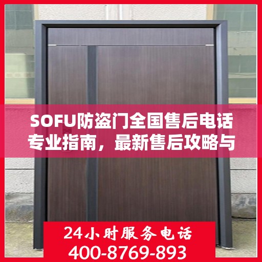 SOFU防盗门全国售后电话专业指南，最新售后攻略与联系方式