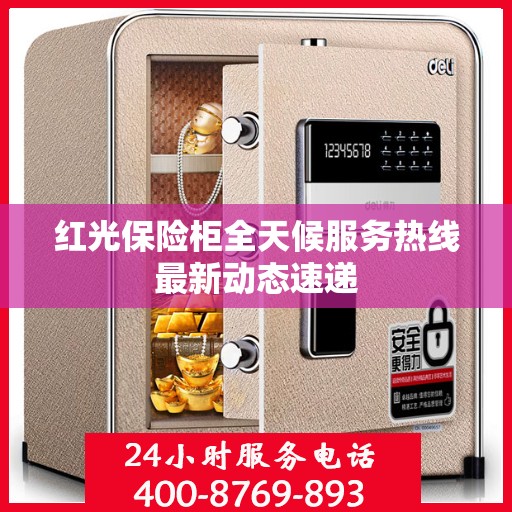 红光保险柜全天候服务热线最新动态速递