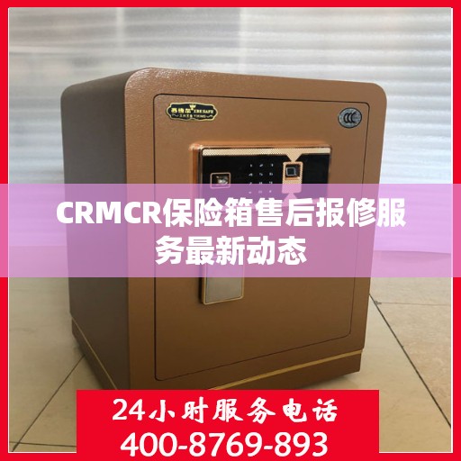 CRMCR保险箱售后报修服务最新动态