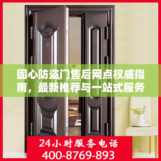 固心防盗门售后网点权威指南，最新推荐与一站式服务