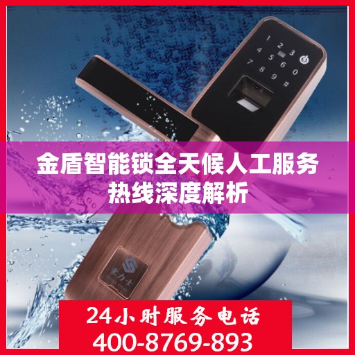 金盾智能锁全天候人工服务热线深度解析