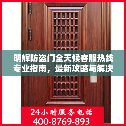 明辉防盗门全天候客服热线专业指南，最新攻略与解决方案