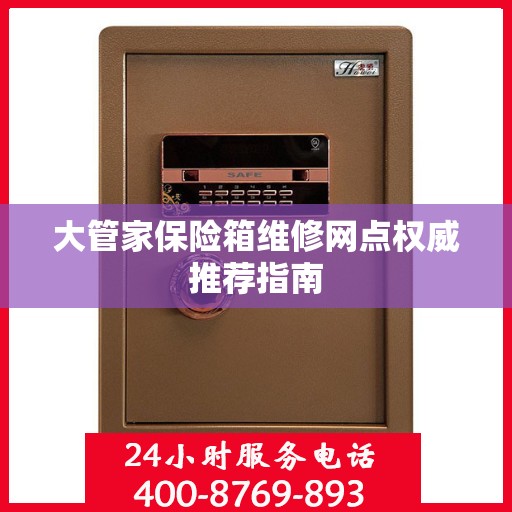 大管家保险箱维修网点权威推荐指南