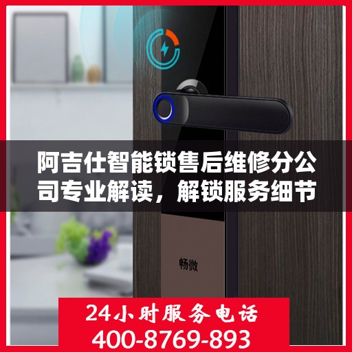 阿吉仕智能锁售后维修分公司专业解读，解锁服务细节，保障用户权益