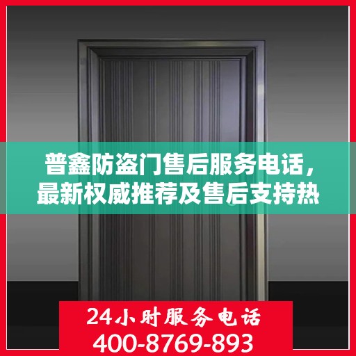 普鑫防盗门售后服务电话，最新权威推荐及售后支持热线