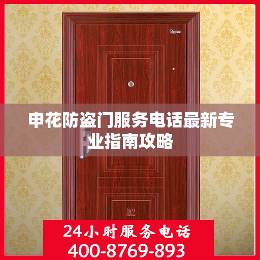 申花防盗门服务电话最新专业指南攻略