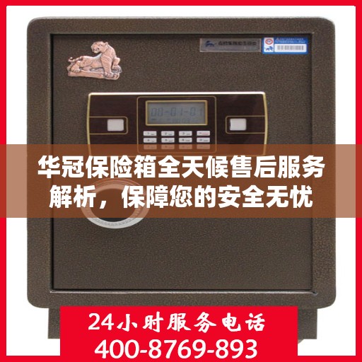 华冠保险箱全天候售后服务解析，保障您的安全无忧