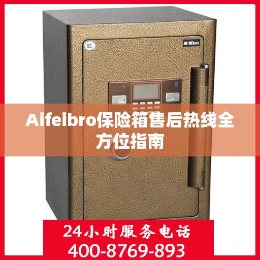 Aifeibro保险箱售后热线全方位指南
