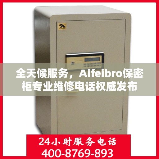 全天候服务，Aifeibro保密柜专业维修电话权威发布