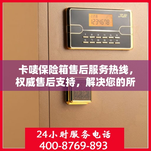 卡唛保险箱售后服务热线，权威售后支持，解决您的所有问题