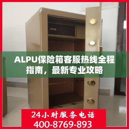 ALPU保险箱客服热线全程指南，最新专业攻略