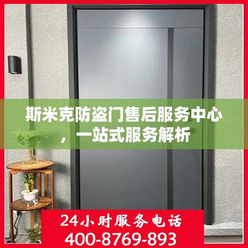 斯米克防盗门售后服务中心，一站式服务解析
