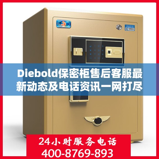Diebold保密柜售后客服最新动态及电话资讯一网打尽