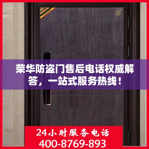 荣华防盗门售后电话权威解答，一站式服务热线！