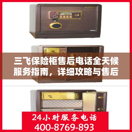 三飞保险柜售后电话全天候服务指南，详细攻略与售后支持详解