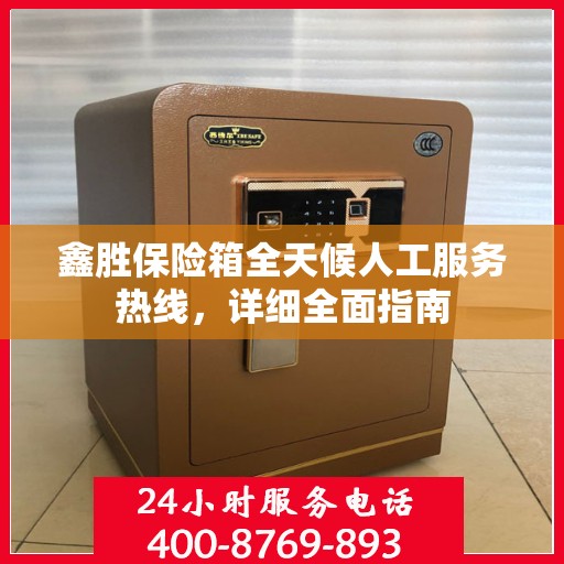 鑫胜保险箱全天候人工服务热线，详细全面指南