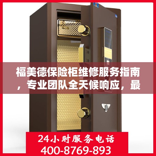 福美德保险柜维修服务指南，专业团队全天候响应，最新攻略与电话全掌握