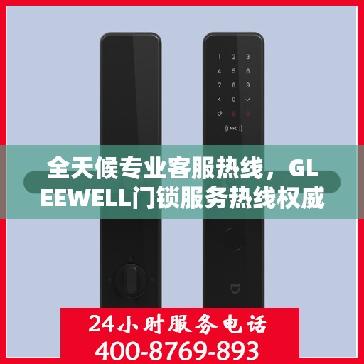 全天候专业客服热线，GLEEWELL门锁服务热线权威指南