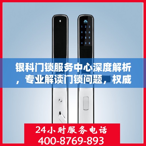 银科门锁服务中心深度解析，专业解读门锁问题，权威服务保障