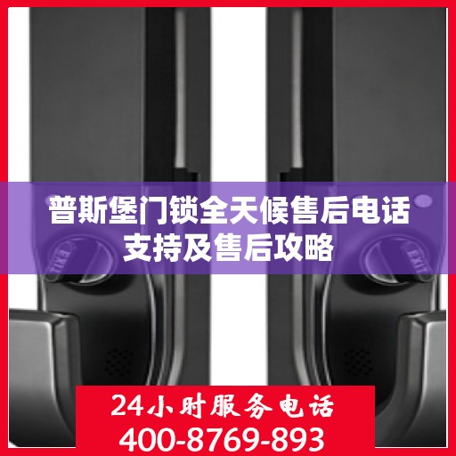 普斯堡门锁全天候售后电话支持及售后攻略