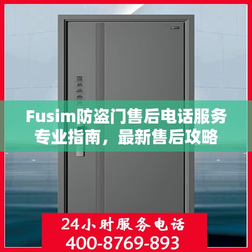 Fusim防盗门售后电话服务专业指南，最新售后攻略