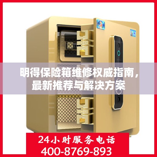 明得保险箱维修权威指南，最新推荐与解决方案