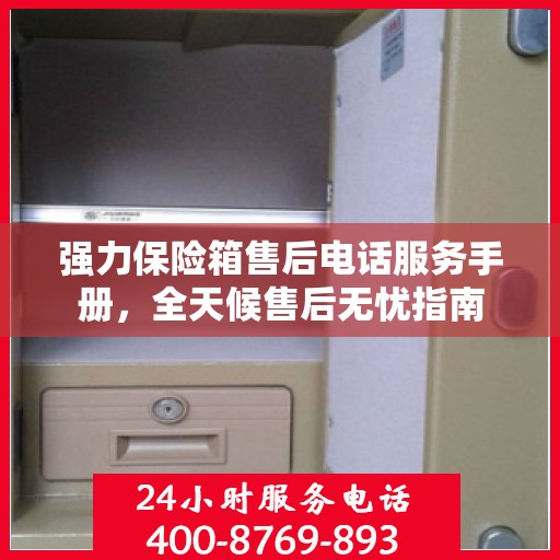强力保险箱售后电话服务手册，全天候售后无忧指南