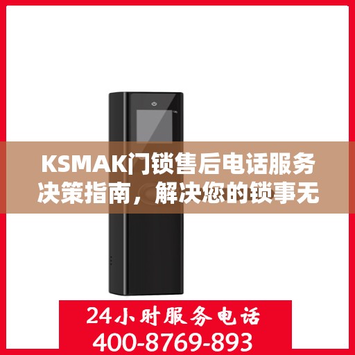 KSMAK门锁售后电话服务决策指南，解决您的锁事无忧！