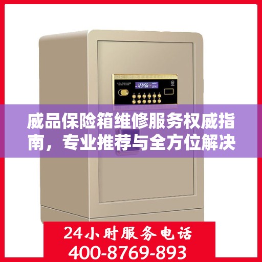 威品保险箱维修服务权威指南，专业推荐与全方位解决方案