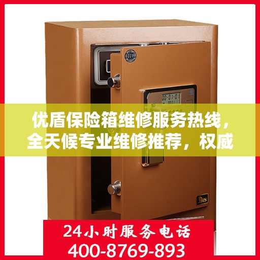 优盾保险箱维修服务热线，全天候专业维修推荐，权威推荐最新电话！
