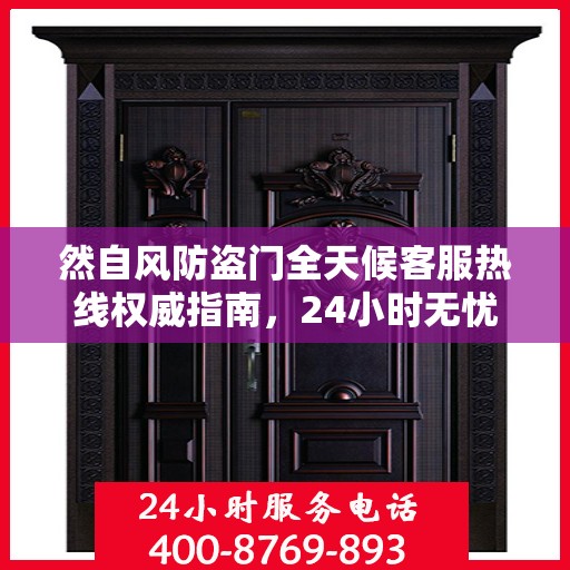 然自风防盗门全天候客服热线权威指南，24小时无忧服务，为您解答每一个疑问