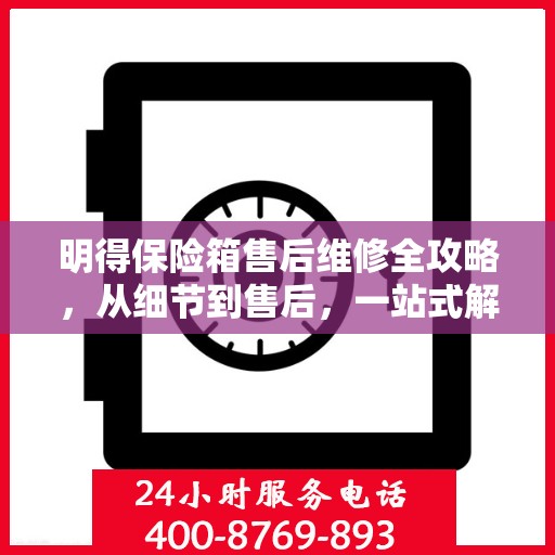 明得保险箱售后维修全攻略，从细节到售后，一站式解决您的维修难题
