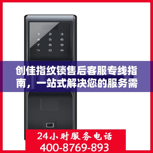 创佳指纹锁售后客服专线指南，一站式解决您的服务需求