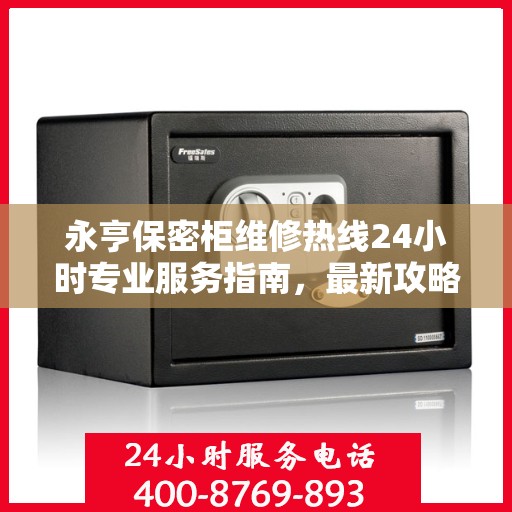 永亨保密柜维修热线24小时专业服务指南，最新攻略与电话速查