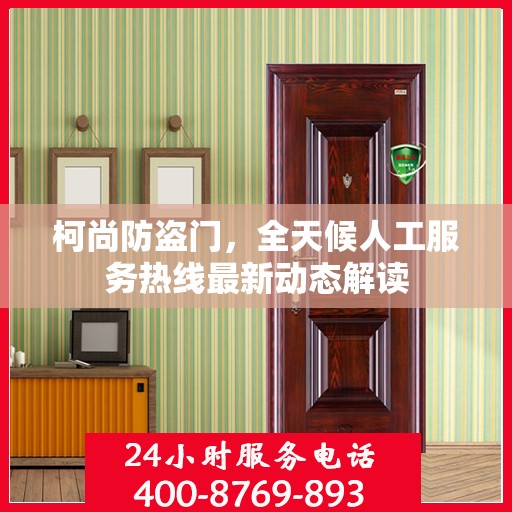 柯尚防盗门，全天候人工服务热线最新动态解读